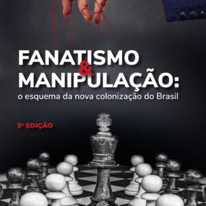 Fanatismo e Manipulação: O Esquema da Nova Colonização do Brasil - 3° Edição