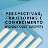 PERSPECTIVAS, TRAJETÓRIAS E CONHECIMENTO: Reflexões sobre linguística