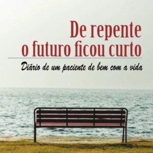 De repente o futuro ficou curto Diário de um paciente de bem com a vida