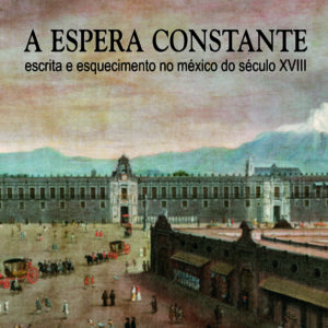A ESPERA CONSTANTE - escrita e esquecimento no México do século XVIII