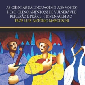 CIÊNCIAS DA LINGUAGEM E A(S) VOZ(ES)    E O(S) SILENCIAMENTO(S) DE VULNERÁVEIS:  REFLEXÃO E PRÁXIS - HOMENAGEM AO PROF. LUIZ ANTÔNIO MARCUSCHI