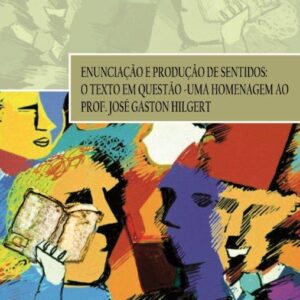 ENUNCIAÇÃO E PRODUÇÃO DE SENTIDOS: O TEXTO EM QUESTÃO – UMA HOMENAGEM AO PROF. JOSÉ GASTON HILGERT