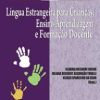 LÍNGUA ESTRANGEIRA PARA CRIANÇAS: Ensino-Aprendizagem e Formação Docente - Col NPLA Vol 7