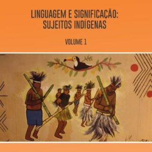 LINGUAGEM E SIGNIFICAÇÃO: SUJEITOS INDÍGENAS  - VOLUME 1