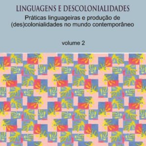 LINGUAGENS E DESCOLONIALIDADES Práticas linguageiras e produção de  (des)colonialidades no mundo contemporâneo volume 2