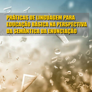 PRÁTICAS DE LINGUAGEM PARA EDUCAÇÃO BÁSICA NA PERSPECTIVA DA SEMÂNTICA DA ENUNCIAÇÃO