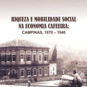 RIQUEZA E MOBILIDADE SOCIAL NA ECONOMIA CAFEEIRA: CAMPINAS, 1870 – 1940