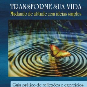 TRANSFORME SUA VIDA Mudando de atitude com ideias simples