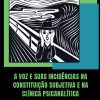 A voz e suas incidências na constituição subjetiva e na clínica psicanalítica