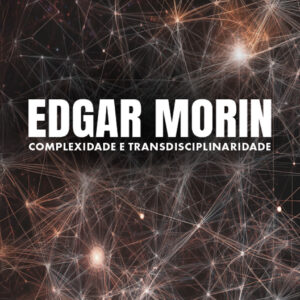 Edgar Morin: complexidade e transdisciplinaridade