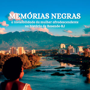 Memórias Negras: a invisibilidade da mulher afrodescendente na história de Resende-RJ