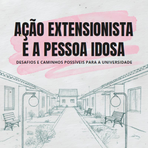 Ação extensionista e a pessoa idosa: desafios e caminhos possíveis para a universi-dade