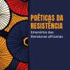 Poéticas da Resistência: itinerários das literaturas africanas