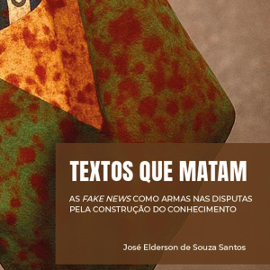 Textos que matam: as fake news como armas nas disputas pela construção do conhecimento