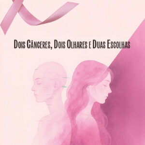 Dois cânceres, dois olhares e duas escolhas