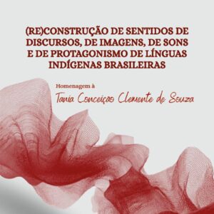 (Re)construção de sentidos de discursos, de imagens, de sons e de protagonismo de línguas indígenas brasileiras: homenagem à Tania Conceição Clemente de Souza