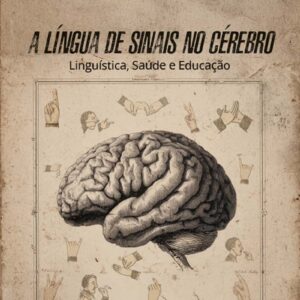 A Língua de Sinais no cérebro: Linguística, Saúde e Educação