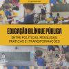 Educação bilíngue pública: entre políticas, pesquisas, práticas e (trans)formações