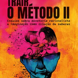 Trair o Método II: ensaios sobre monotonia racionalista e imaginação como criação de saberes