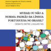 Mudar ou não a norma-padrão da Língua Portuguesa no Brasil: debate entre linguistas